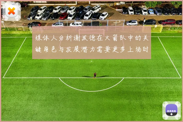 媒体人分析谢泼德在火箭队中的关键角色与发展潜力需要更多上场时间