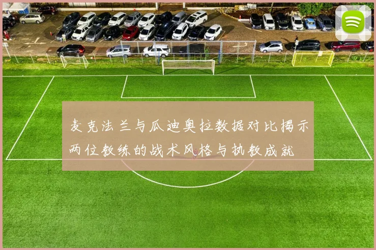 麦克法兰与瓜迪奥拉数据对比揭示两位教练的战术风格与执教成就