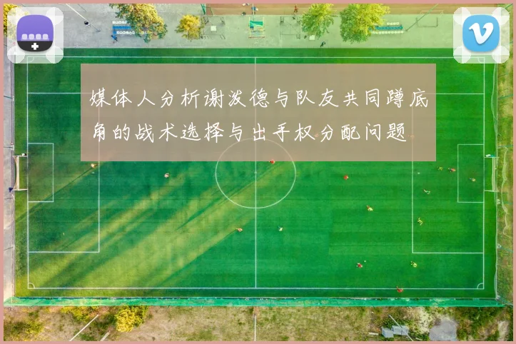 媒体人分析谢泼德与队友共同蹲底角的战术选择与出手权分配问题