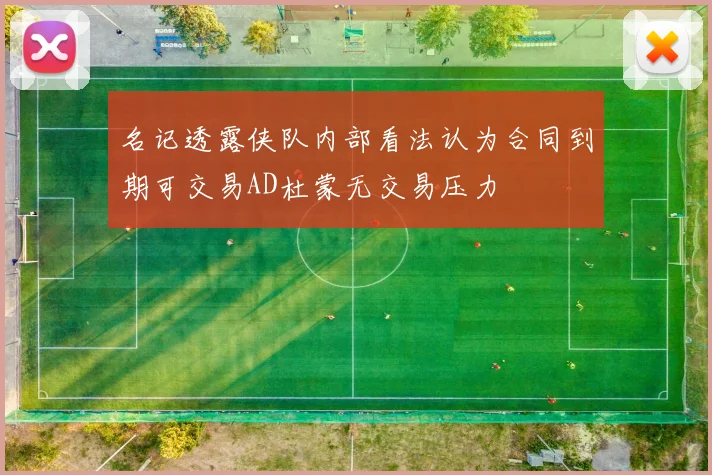 名记透露侠队内部看法认为合同到期可交易AD杜蒙无交易压力