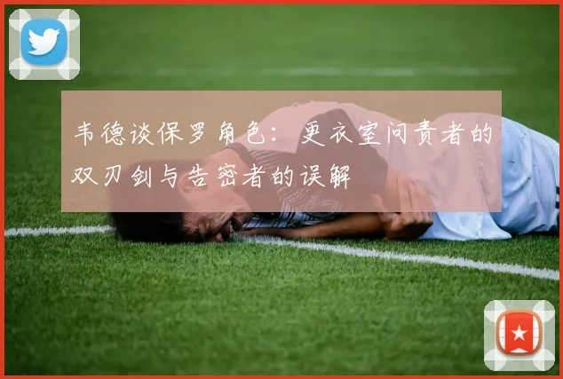 韦德谈保罗角色：更衣室问责者的双刃剑与告密者的误解
