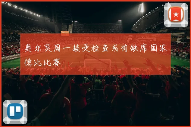 奥尔莫周一接受检查或将缺席国家德比比赛