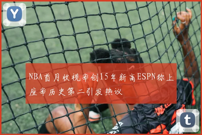NBA首月收视率创15年新高ESPN称上座率历史第二引发热议