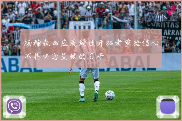 杨瀚森回应质疑让开拓者重拾信心不再怀念艾顿的日子