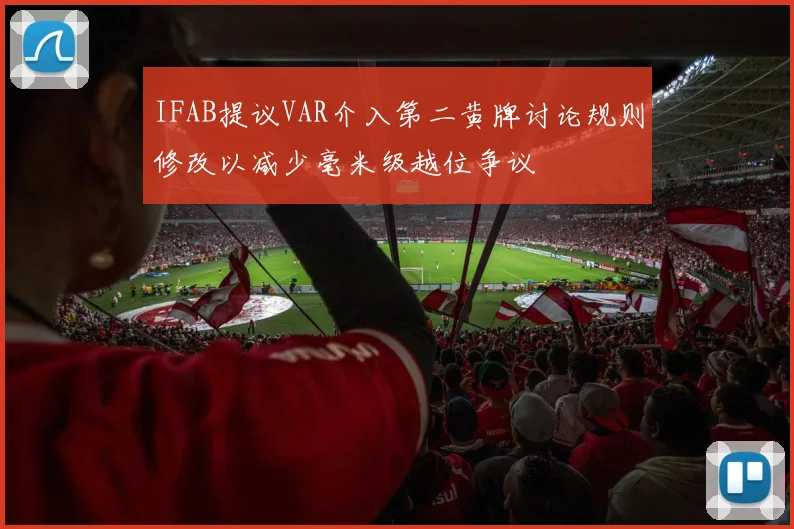 IFAB提议VAR介入第二黄牌讨论规则修改以减少毫米级越位争议