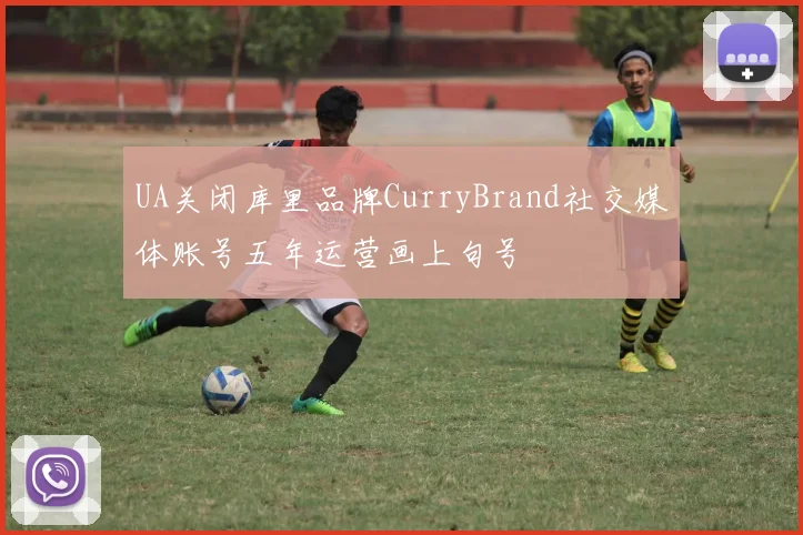 UA关闭库里品牌CurryBrand社交媒体账号五年运营画上句号