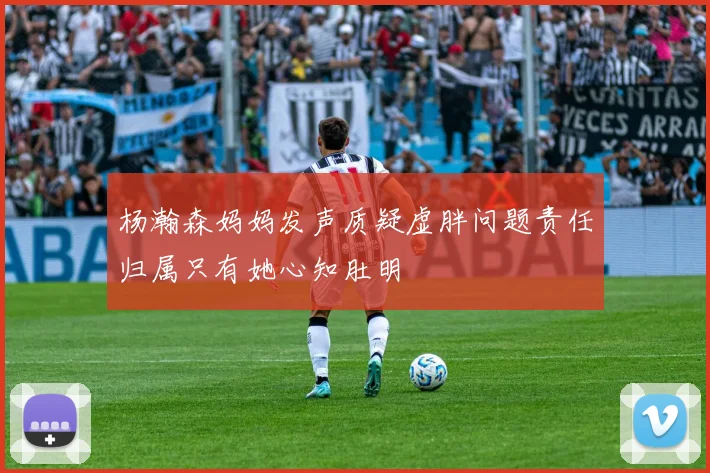 杨瀚森妈妈发声质疑虚胖问题责任归属只有她心知肚明