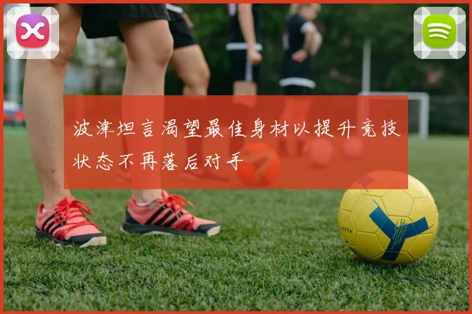 波津坦言渴望最佳身材以提升竞技状态不再落后对手