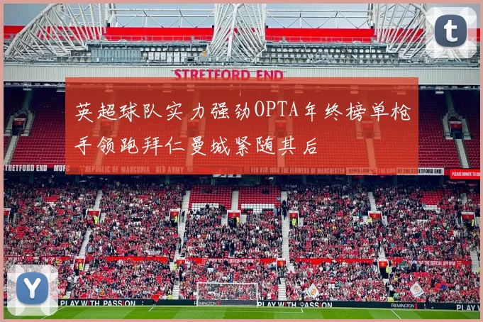 英超球队实力强劲OPTA年终榜单枪手领跑拜仁曼城紧随其后