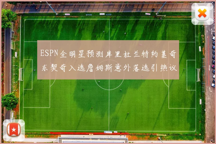 ESPN全明星预测库里杜兰特约基奇东契奇入选詹姆斯意外落选引热议
