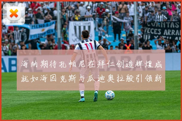 海纳期待孔帕尼在拜仁创造辉煌成就如海因克斯与瓜迪奥拉般引领新时代