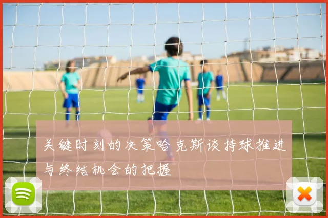 关键时刻的决策哈克斯谈持球推进与终结机会的把握