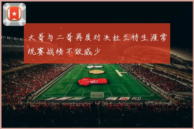 大哥与二哥再度对决杜兰特生涯常规赛战绩不敌威少