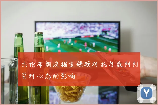 杰伦布朗谈掘金强硬对抗与裁判判罚对心态的影响