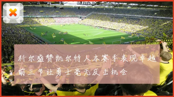 科尔盛赞凯尔特人本赛季表现卓越前三节让勇士毫无反击机会