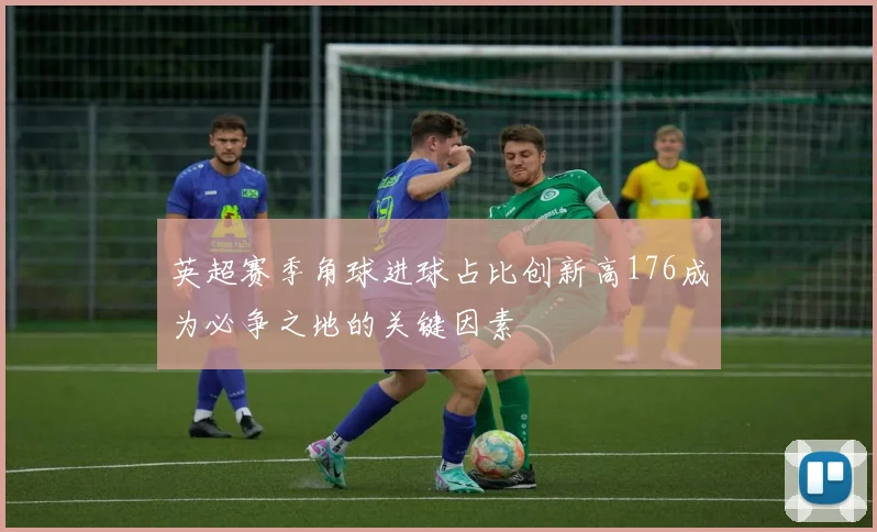 英超赛季角球进球占比创新高176成为必争之地的关键因素