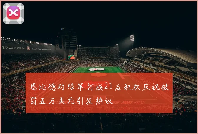 恩比德对绿军打成21后狂欢庆祝被罚五万美元引发热议