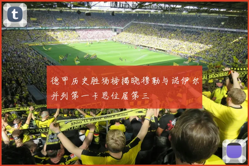 德甲历史胜场榜揭晓穆勒与诺伊尔并列第一卡恩位居第三