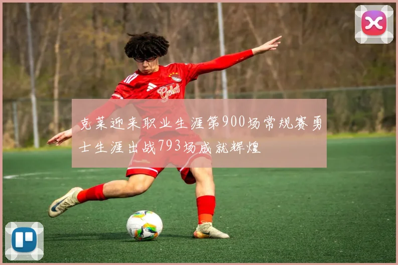 克莱迎来职业生涯第900场常规赛勇士生涯出战793场成就辉煌