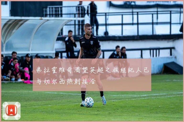 弗拉霍维奇渴望英超之旅经纪人已与切尔西热刺接洽