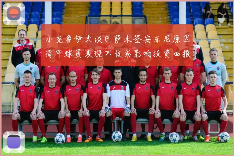 小克鲁伊夫谈巴萨未签安东尼原因荷甲球员表现不佳或影响投资回报